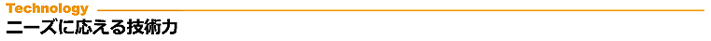 タイトルイメージ：ニーズに応える技術力